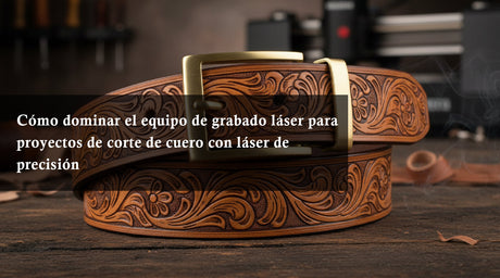 Cómo dominar el equipo de grabado láser para proyectos de corte de cuero con láser de precisión