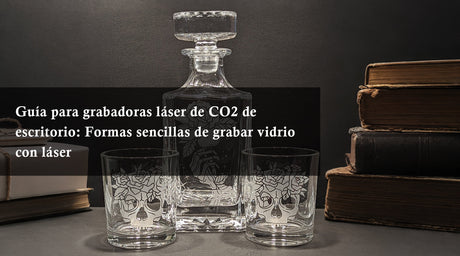 Guía para grabadoras láser de CO2 de escritorio: Formas sencillas de grabar vidrio con láser