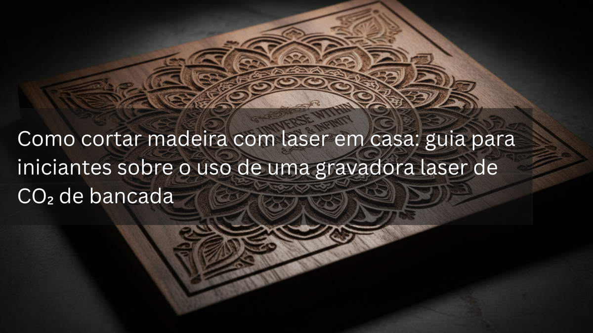 Como cortar madeira com laser em casa: guia para iniciantes sobre o uso de uma gravadora laser de CO₂ de bancada
