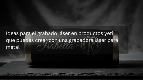 Ideas para el grabado láser en productos yeti: qué puedes crear con una grabadora láser para metal