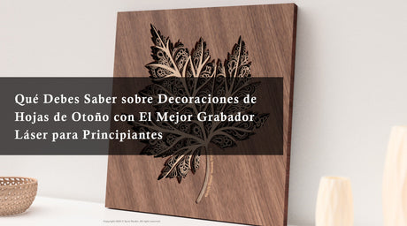 Qué Debes Saber sobre Decoraciones de Hojas de Otoño con El Mejor Grabador Láser para Principiantes